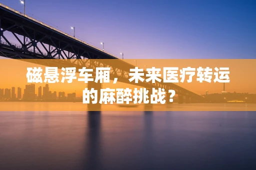 磁悬浮车厢，未来医疗转运的麻醉挑战？