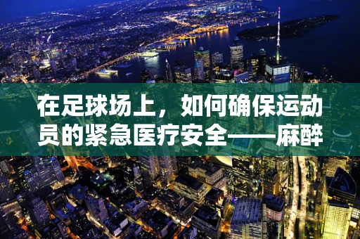 在足球场上，如何确保运动员的紧急医疗安全——麻醉医生的视角？