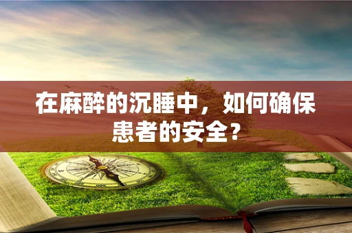 在麻醉的沉睡中，如何确保患者的安全？