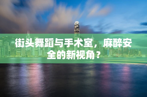 街头舞蹈与手术室，麻醉安全的新视角？