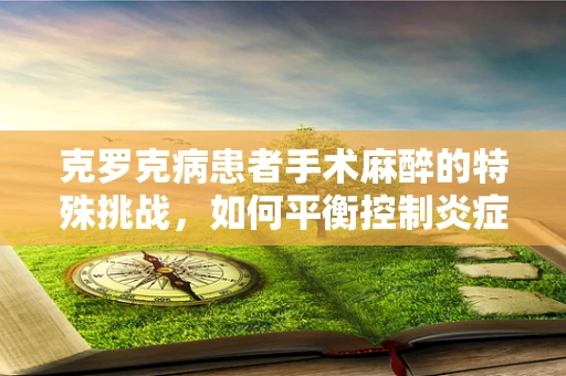 克罗克病患者手术麻醉的特殊挑战，如何平衡控制炎症与维持生命体征？