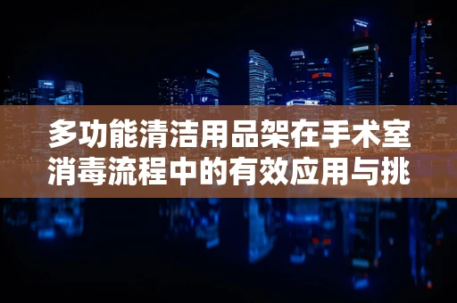 多功能清洁用品架在手术室消毒流程中的有效应用与挑战