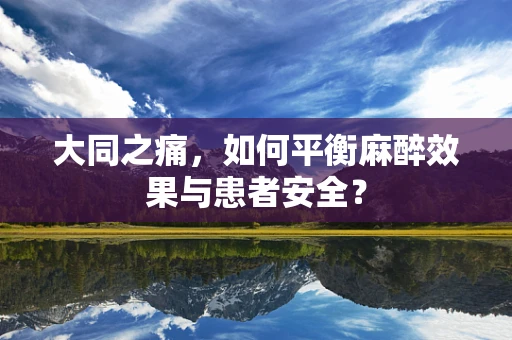 大同之痛，如何平衡麻醉效果与患者安全？