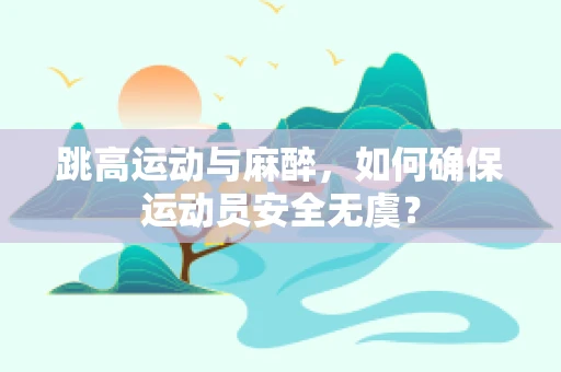 跳高运动与麻醉，如何确保运动员安全无虞？