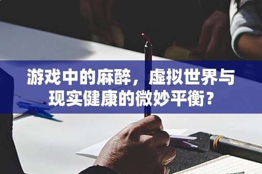 游戏中的麻醉，虚拟世界与现实健康的微妙平衡？