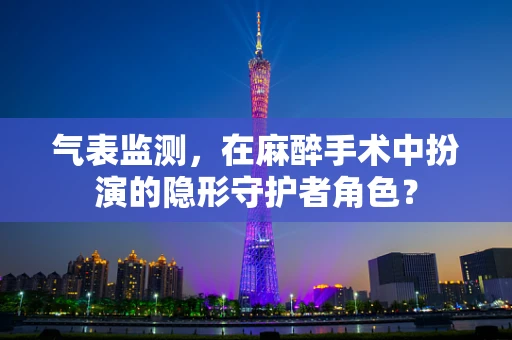 气表监测，在麻醉手术中扮演的隐形守护者角色？