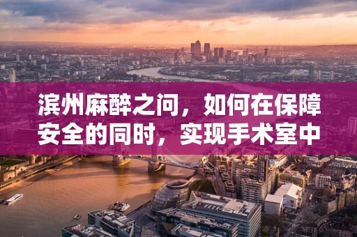 滨州麻醉之问，如何在保障安全的同时，实现手术室中的滨州速度？