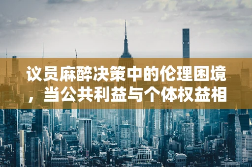 议员麻醉决策中的伦理困境，当公共利益与个体权益相冲突时，应如何抉择？