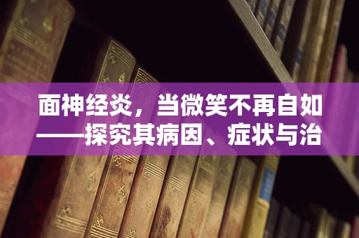 面神经炎，当微笑不再自如——探究其病因、症状与治疗策略