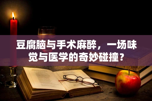 豆腐脑与手术麻醉，一场味觉与医学的奇妙碰撞？