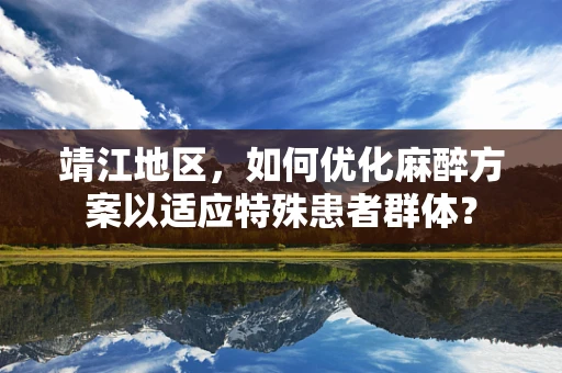 靖江地区，如何优化麻醉方案以适应特殊患者群体？