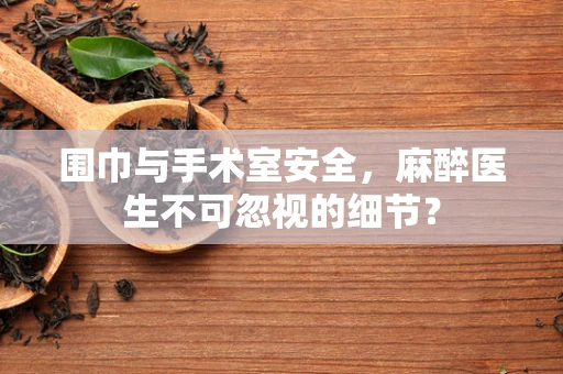 围巾与手术室安全，麻醉医生不可忽视的细节？