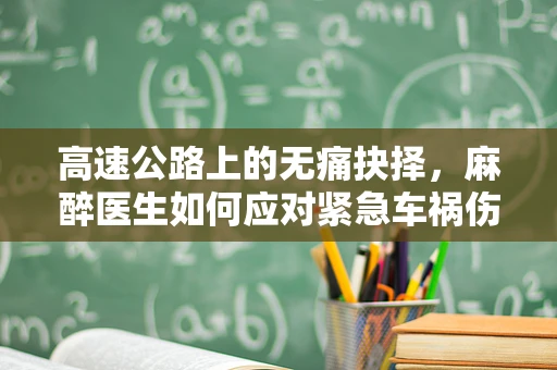 高速公路上的无痛抉择，麻醉医生如何应对紧急车祸伤员？