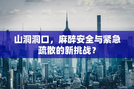 山洞洞口，麻醉安全与紧急疏散的新挑战？