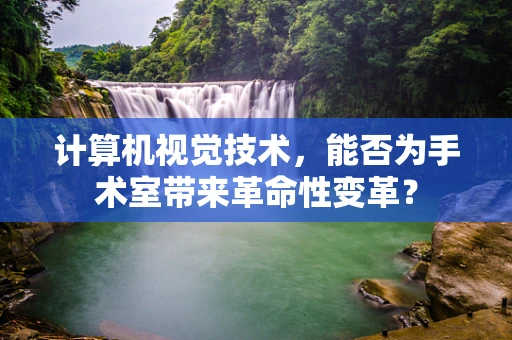 计算机视觉技术，能否为手术室带来革命性变革？