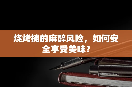 烧烤摊的麻醉风险，如何安全享受美味？