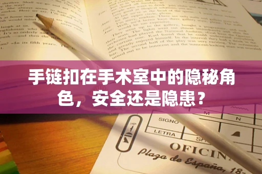 手链扣在手术室中的隐秘角色，安全还是隐患？