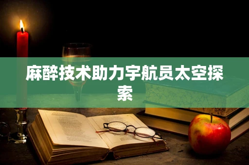 麻醉技术助力宇航员太空探索