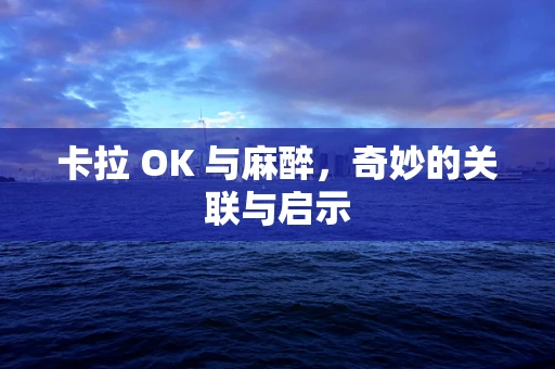 卡拉 OK 与麻醉，奇妙的关联与启示