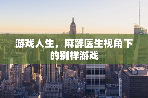 游戏人生，麻醉医生视角下的别样游戏