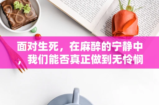 面对生死，在麻醉的宁静中，我们能否真正做到无怜悯的手术？