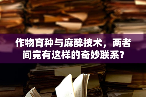 作物育种与麻醉技术，两者间竟有这样的奇妙联系？