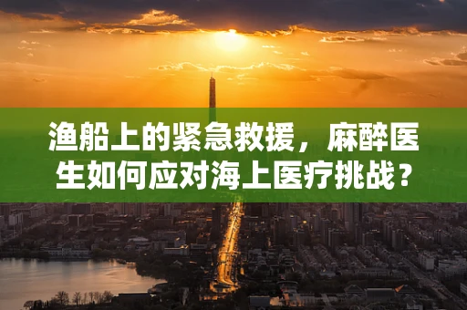 渔船上的紧急救援，麻醉医生如何应对海上医疗挑战？